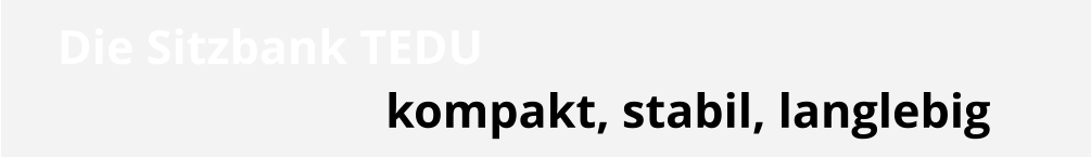 Die Sitzbank TEDU kompakt, stabil, langlebig