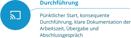 Durchführung  Pünktlicher Start, konsequente Durchführung, klare Dokumentation der Arbeitszeit, Übergabe und Abschlussgespräch