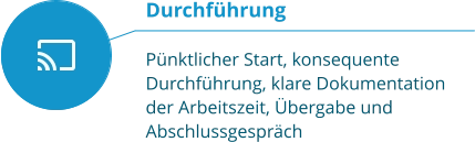 Durchführung  Pünktlicher Start, konsequente Durchführung, klare Dokumentation der Arbeitszeit, Übergabe und Abschlussgespräch